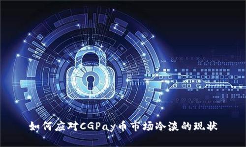 如何应对CGPay币市场冷淡的现状