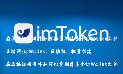 在区块链项目中如何批量创建多个tpWallet文件

关键词：tpWallet, 区块链, 批量创建

在区块链项目中如何批量创建多个tpWallet文件