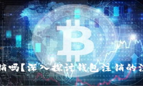 tpWallet能注销吗？深入探讨钱包注销的注意事项与步骤
