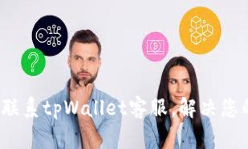  如何有效联系tpWallet客服，解决您的使用问题
