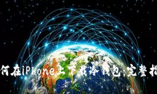 如何在iPhone上下载冷钱包：完整指南