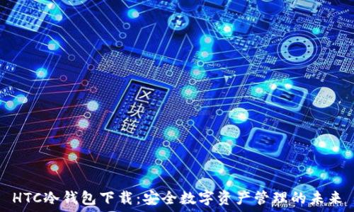   
HTC冷钱包下载：安全数字资产管理的未来