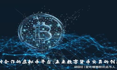 易币付合作的虚拟币平台：未来数字货币交易的创新之路