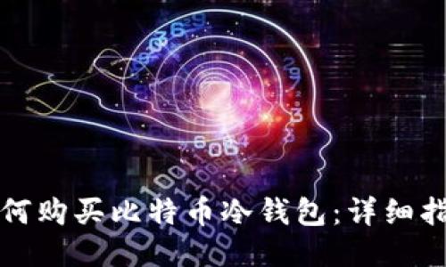 如何购买比特币冷钱包：详细指南