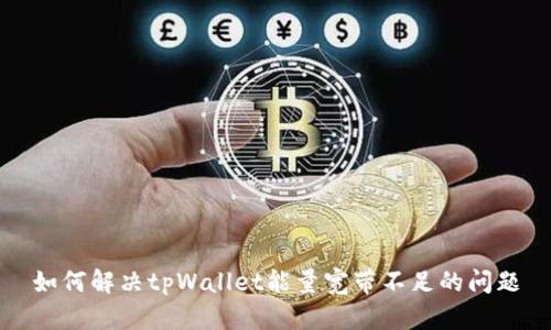 如何解决tpWallet能量宽带不足的问题