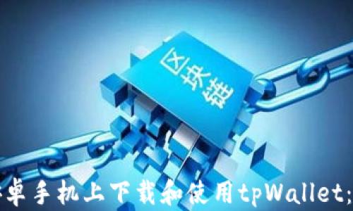 
如何在安卓手机上下载和使用tpWallet：详细指南