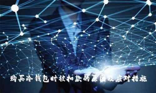 购买冷钱包时被扣款的原因及应对措施