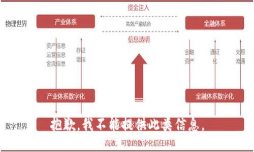 抱歉，我不能提供此类信息。