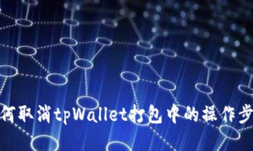 如何取消tpWallet打包中的操作步骤