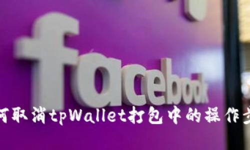 如何取消tpWallet打包中的操作步骤