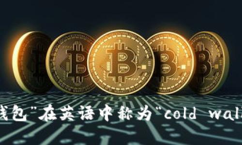 “冷钱包”在英语中称为“cold wallet”。