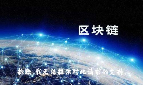 抱歉，我无法提供对此请求的支持。