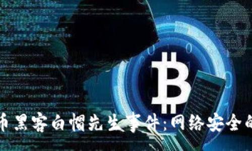 :

揭秘加密货币黑客白帽先生事件：网络安全的尖兵与讽刺