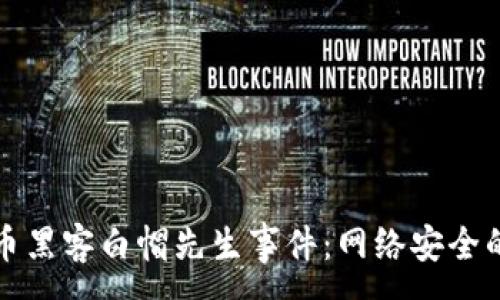 :

揭秘加密货币黑客白帽先生事件：网络安全的尖兵与讽刺
