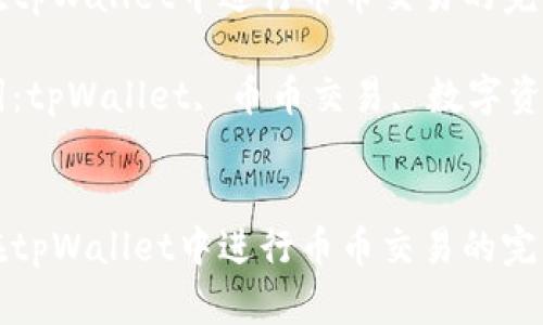 如何在tpWallet中进行币币交易的完整指南

关键词：tpWallet, 币币交易, 数字资产


如何在tpWallet中进行币币交易的完整指南