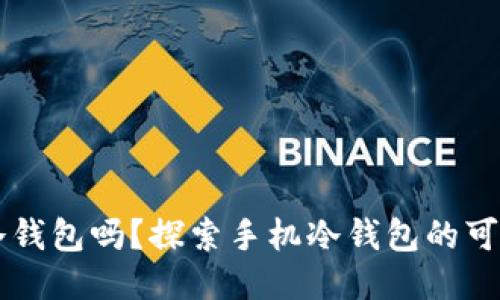 手机能变成冷钱包吗？探索手机冷钱包的可行性与安全性