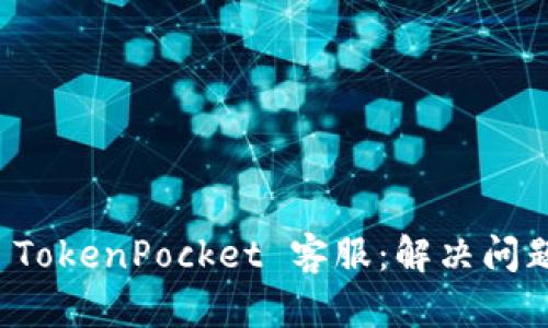全方位解析 TokenPocket 客服：解决问题的最佳途径