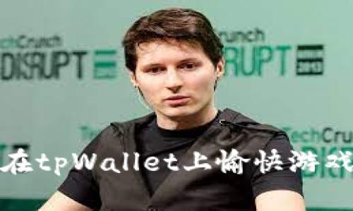 如何在tpWallet上愉快游戏体验