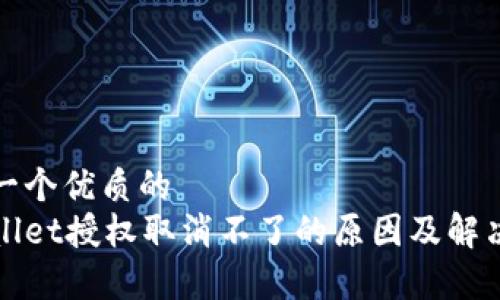 思考一个优质的
tpWallet授权取消不了的原因及解决方法