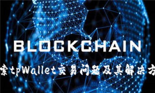 探索tpWallet交易问题及其解决方案
