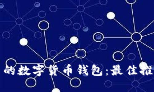 优质  
选择安全可靠的数字货币钱包：最佳推荐与使用指南