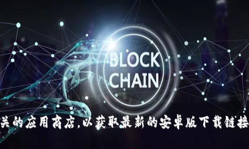 抱歉，我无法提供最新的下载链接或官方网站的信息。建议您访问比特派的官方网站或相关的应用商店，以获取最新的安卓版下载链接。有关比特派使用上的问题或介绍，我可以为您提供相关的内容，如果您有兴趣，请告诉我！