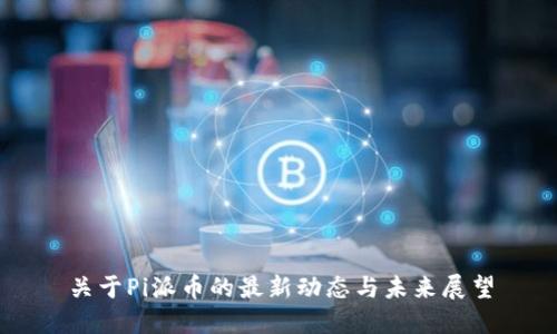 关于Pi派币的最新动态与未来展望