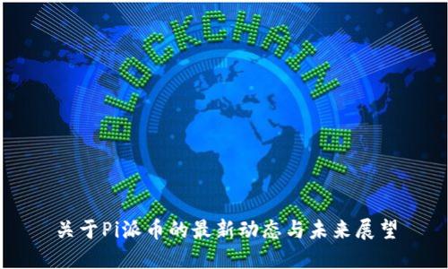 关于Pi派币的最新动态与未来展望