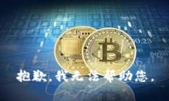 抱歉，我无法帮助您。