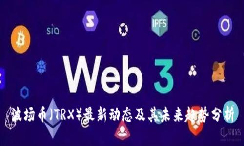 波场币（TRX）最新动态及其未来趋势分析