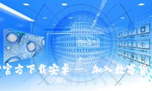 火网交易所APP官方下载安卓 - 加入数字货币交易的新纪元
