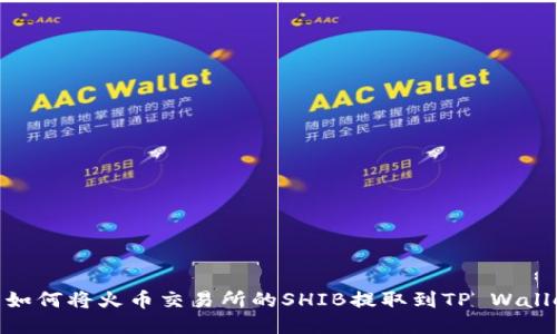 : 如何将火币交易所的SHIB提取到TP Wallet