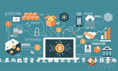 tpWallet：最的数字货币兑换解决方案，节省手续费的终极选择