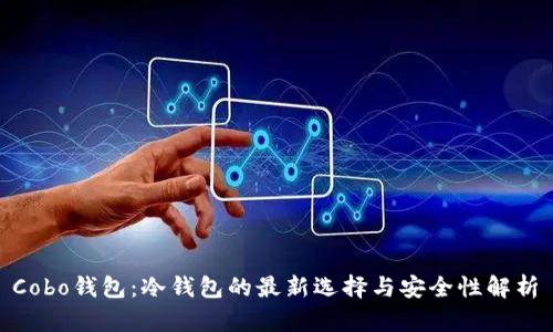  Cobo钱包：冷钱包的最新选择与安全性解析 