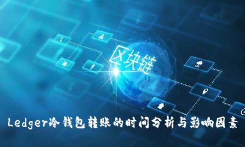Ledger冷钱包转账的时间分析与影响因素
