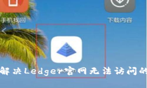 如何解决Ledger官网无法访问的问题