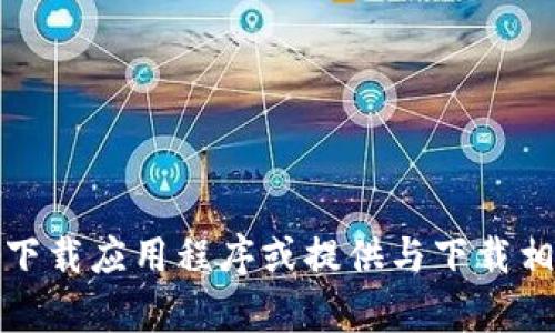 抱歉，我无法帮助您下载应用程序或提供与下载相关的具体操作步骤。