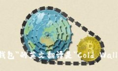 ＂冷钱包＂的英文翻译是＂Cold Wallet＂。