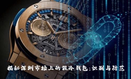 揭秘深圳市场上的假冷钱包：识别与防范