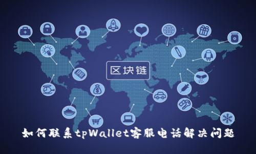 如何联系tpWallet客服电话解决问题