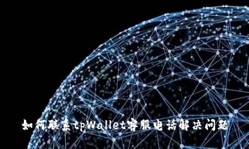 如何联系tpWallet客服电话解决问题