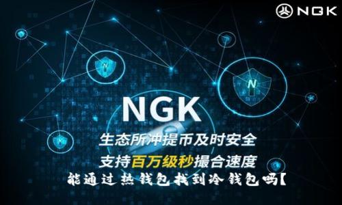  能通过热钱包找到冷钱包吗？