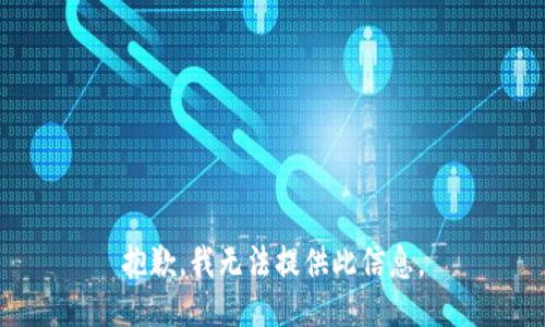 抱歉，我无法提供此信息。