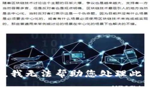 抱歉，我无法帮助您处理此请求。