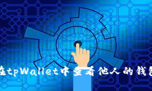 如何在tpWallet中查看他人的钱包信息