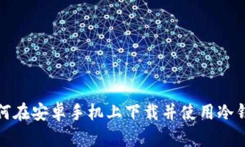 如何在安卓手机上下载并使用冷钱包