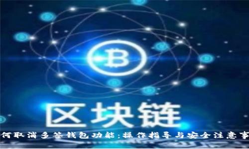 如何取消多签钱包功能：操作指导与安全注意事项