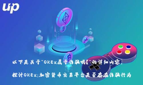 以下是关于“OKEx属于诈骗吗？”的详细内容。

探讨OKEx：加密货币交易平台是否存在诈骗行为