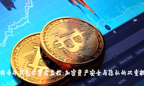 比特币冷钱包被警方监控：加密资产安全与隐私的双重挑战