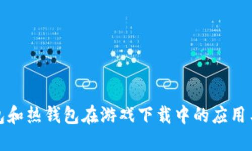 冷钱包和热钱包在游戏下载中的应用与比较